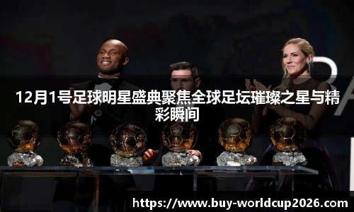 12月1号足球明星盛典聚焦全球足坛璀璨之星与精彩瞬间